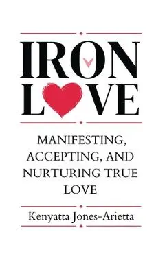 Iron Love: Manifesting, Accepting, and Nurturing True Love - Kenyatta Jones-arietta