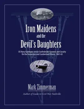 Iron Maidens and the Devil's Daughters: US Navy Gunboats versus Confederate Gunners and Cavalry on the Tennessee and Cumberland Rivers, 1861-65, Paperback/Mark Zimmerman