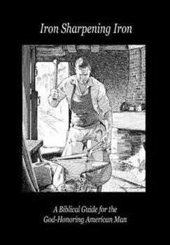 Iron Sharpening Iron: A Biblical Guide for the God-Honoring American Man, Hardcover/Paul D. Lefavor