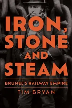 Iron, Stone and Steam. Brunel's Railway Empire, Hardback/Tim Bryan