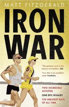 Iron War. Two Incredible Athletes. One Epic Rivalry. The Greatest Race of All Time., Paperback/Matt Fitzgerald
