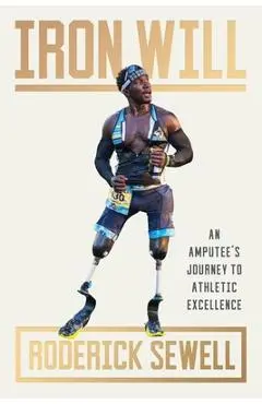 Iron Will: An Amputee's Journey to Athletic Excellence - Roderick Sewell