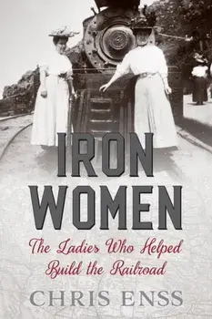 Iron Women: The Ladies Who Helped Build the Railroad, Paperback/Chris Enss