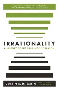 Irrationality: A History of the Dark Side of Reason, Paperback/Justin E. H. Smith
