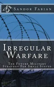 Irregular Warfare the Future Military Strategy for Small States, Paperback/Sandor Fabian