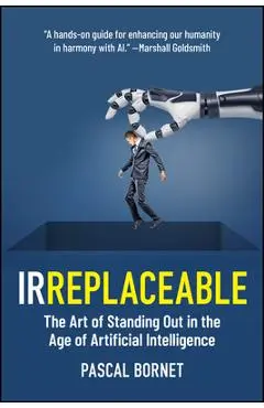 Irreplaceable: The Art of Standing Out in the Age of Artificial Intelligence - Pascal Bornet