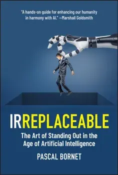 IRREPLACEABLE. The Art of Standing Out in the Age of Artificial Intelligence, Hardback/Pascal Bornet