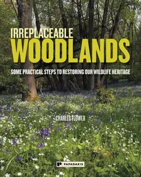 Irreplaceable Woodlands: Some practical steps to restoring our wildlife heritage, Paperback/Charles Flower