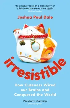 Irresistible. How Cuteness Wired our Brains and Conquered the World, Main, Paperback/Professor Joshua Paul Dale