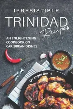Irresistible Trinidad Recipes: An Enlightening Cookbook on Caribbean Dishes, Paperback/Angel Burns