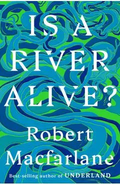 Is a River Alive? - Robert Macfarlane