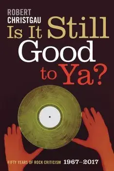 Is It Still Good to Ya?: Fifty Years of Rock Criticism, 1967-2017, Paperback/Robert Christgau