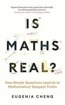 Is Maths Real?. How Simple Questions Lead Us to Mathematics' Deepest Truths, Main, Hardback/Eugenia Cheng