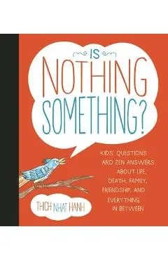 Is Nothing Something?: Kids' Questions and Zen Answers about Life, Death, Family, Friendship, and Everything in Between - Thich Nhat Hanh