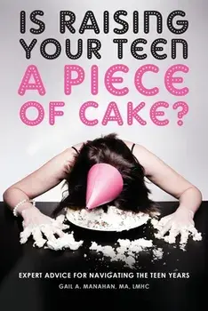 Is Raising Your Teen a Piece of Cake?: Expert Advice for Navigating the Teen Years, Paperback/Gail a. Manahan