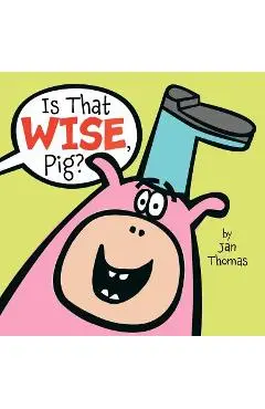 Is That Wise, Pig? - Jan Thomas