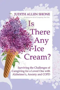 Is There Any Ice Cream?: Surviving the Challenges of Caregiving for a Loved One with Alzheimer's, Anxiety, and COPD, Paperback/Judith Allen Shone