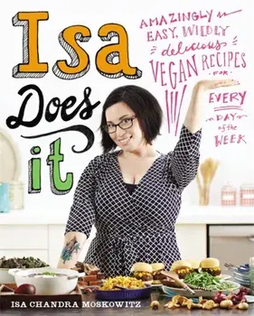 Isa Does It. Amazingly Easy, Wildly Delicious Vegan Recipes for Every Day of the Week, Hardback/Isa Chandra Moskowitz