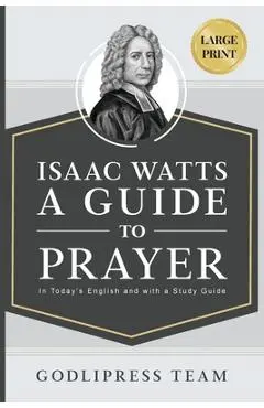 Isaac Watts A Guide to Prayer: In Today's English and with a Study Guide (LARGE PRINT) - Godlipress Team