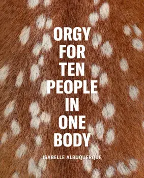 Isabelle Albuquerque: Orgy for Ten People in One Body, Hardback/***