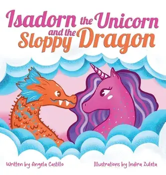 Isadorn the Unicorn and the Sloppy Dragon, Hardcover/Angela Castillo