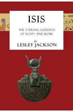 Isis: The Eternal Goddess of Egypt and Rome - Lesley Jackson