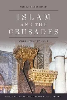 Islam and the Crusades. Collected Essays, Hardback/Carole Hillenbrand