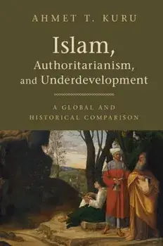 Islam, Authoritarianism, and Underdevelopment: A Global and Historical Comparison, Paperback/Ahmet T. Kuru
