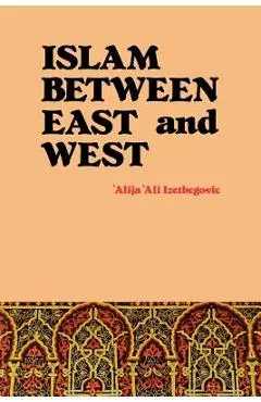 Islam Between East and West - 'alija 'ali Izetbegovic