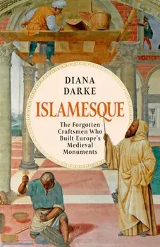 Islamesque. The Forgotten Craftsmen Who Built Europe's Medieval Monuments, Hardback/Diana Darke