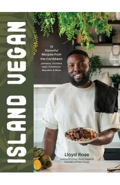 Island Vegan: 75 Flavorful Recipes from the Caribbean: Jamaica, Trinidad, Haiti, Dominican Republic & More - Lloyd Rose