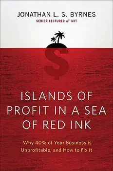 Islands of Profit in a Sea of Red Ink: Why 40 Percent of Your Business Is Unprofitable and How to Fix It, Hardcover/Jonathan L. S. Byrnes
