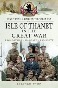 Isle of Thanet in the Great War. Margate Broadstairs Ramsgate, Paperback/Stephen Wynn