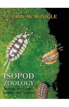 Isopod Zoology: Biology, Husbandry, Species, and Cultivars - Orin Mcmonigle