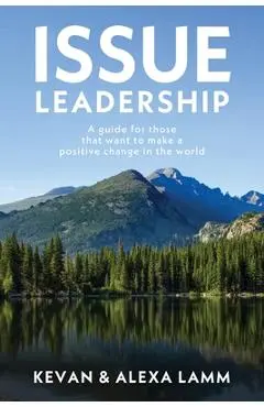 Issue Leadership: A Guide for Those That Want to Make a Positive Change in the World - Kevan Lamm
