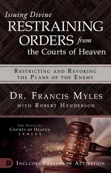 Issuing Divine Restraining Orders from Courts of Heaven: Restricting and Revoking the Plans of the Enemy, Paperback/Francis Myles