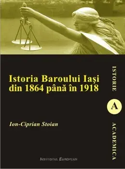 Istoria Baroului Iasi din 1864 pana in 1918/Ion Ciprian Stoian