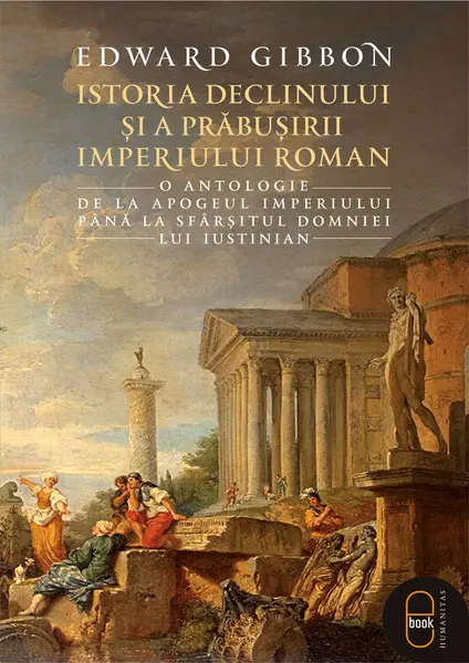 Istoria declinului și a prăbușirii Imperiului Roman. O antologie: de la apogeul Imperiului până la sfârşitul domniei lui Iustinian (ebook)