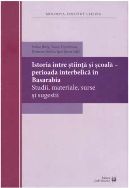 Istoria intre stiinta si scoala – perioada interbelica in Basarabia. Studii | Stefan Ihrig, Vasile Dumbrava, Dietmar Muller