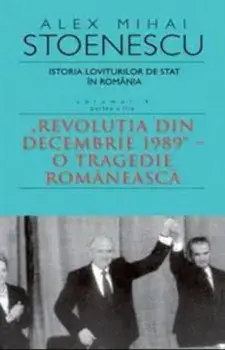 Istoria loviturilor de stat in Romania. Revolutia din Decembrie 1989. O tragedie romaneasca. Volumul IV. Seria a II-a/Alex Mihai Stoenescu