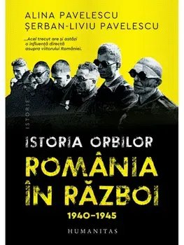 Istoria orbilor. Romania in razboi. 1940-1945/Alina Pavelescu, Serban-Liviu Pavelescu