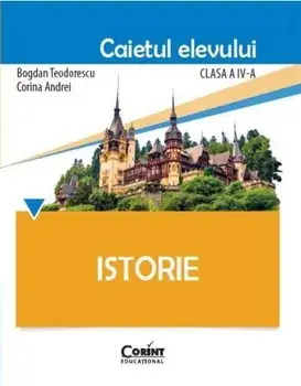 Istorie. Caietul elevului. Clasa a IV-a/Bogdan Teodorescu, Corina Andrei
