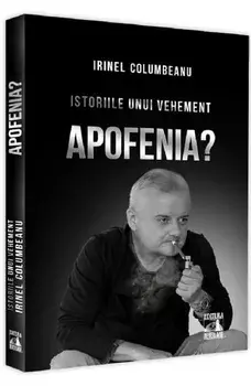 Istoriile unui vehement. Apofenia. Volumul 2/Irinel Columbeanu