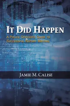 It Did Happen: A Police Officer’s Guide to Successful Report Writing, Paperback/Jamie M. Calise