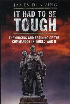 It Had to be Tough: The Origins and Training of the Commandos in World War II, Paperback/James Dunning