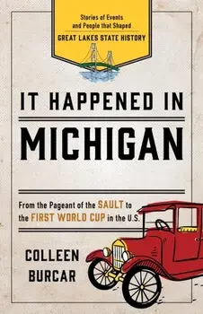 It Happened in Michigan: Stories of Events and People that Shaped Great Lakes State History, Second Edition, Paperback/Colleen Burcar