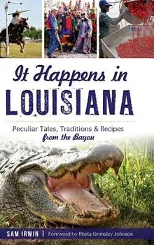 It Happens in Louisiana: Peculiar Tales, Traditions & Recipes from the Bayou, Hardcover/Sam Irwin