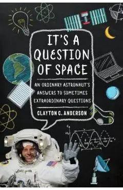 It's a Question of Space: An Ordinary Astronaut's Answers to Sometimes Extraordinary Questions - Clayton C. Anderson