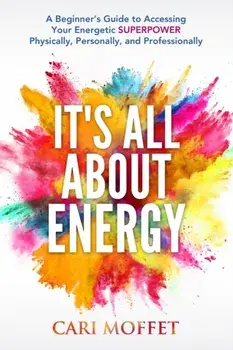 It's All About Energy: A Beginner's Guide to Accessing Your Energetic SUPERPOWER Physically, Personally, and Professionally, Paperback/Cari Moffet