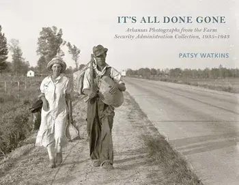 It's All Done Gone: Arkansas Photographs from the Farm Security Administration Collection, 1935-1943, Hardcover/Patsy Watkins